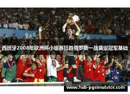 西班牙2008年欧洲杯小组赛狂胜俄罗斯一战奠定冠军基础