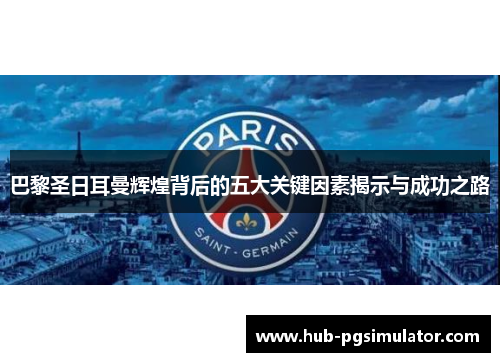巴黎圣日耳曼辉煌背后的五大关键因素揭示与成功之路