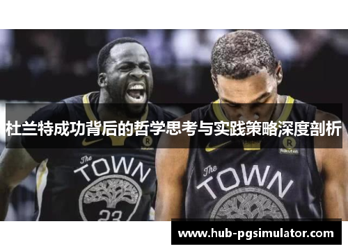 杜兰特成功背后的哲学思考与实践策略深度剖析