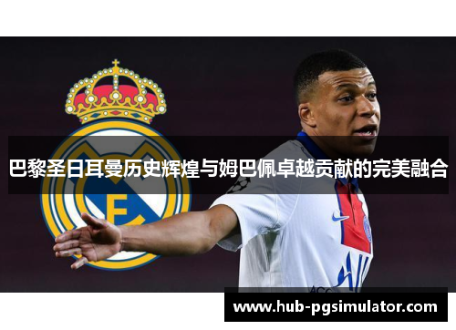 巴黎圣日耳曼历史辉煌与姆巴佩卓越贡献的完美融合