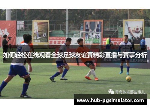 如何轻松在线观看全球足球友谊赛精彩直播与赛事分析