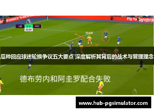 瓜帅回应球迷轮换争议五大要点 深度解析其背后的战术与管理理念