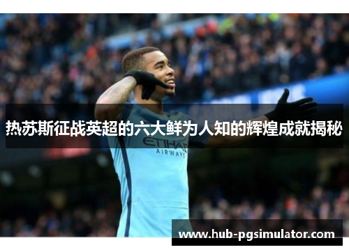 热苏斯征战英超的六大鲜为人知的辉煌成就揭秘