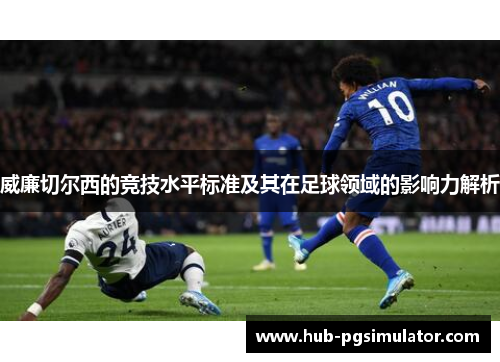 威廉切尔西的竞技水平标准及其在足球领域的影响力解析