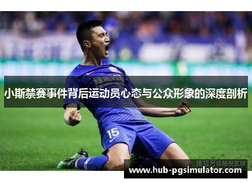 小斯禁赛事件背后运动员心态与公众形象的深度剖析