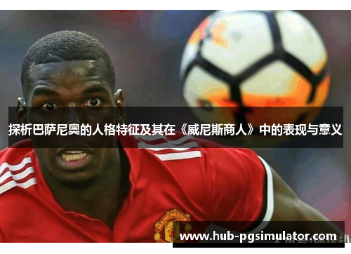 探析巴萨尼奥的人格特征及其在《威尼斯商人》中的表现与意义