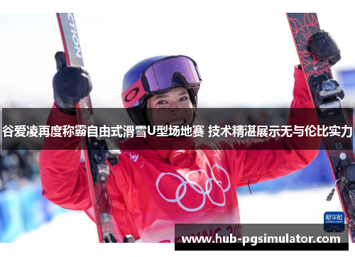 谷爱凌再度称霸自由式滑雪U型场地赛 技术精湛展示无与伦比实力