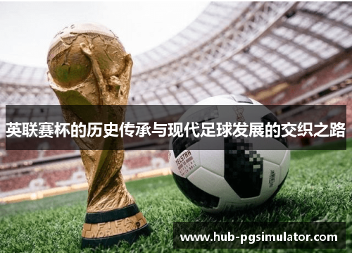 英联赛杯的历史传承与现代足球发展的交织之路