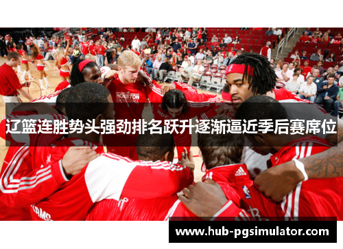 辽篮连胜势头强劲排名跃升逐渐逼近季后赛席位