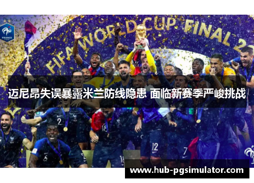 迈尼昂失误暴露米兰防线隐患 面临新赛季严峻挑战