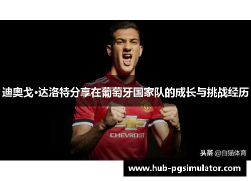 迪奥戈·达洛特分享在葡萄牙国家队的成长与挑战经历