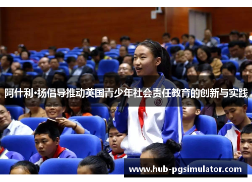 阿什利·扬倡导推动英国青少年社会责任教育的创新与实践
