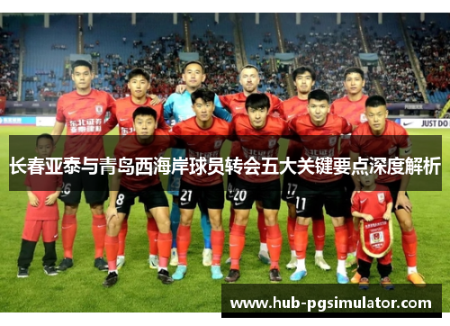 长春亚泰与青岛西海岸球员转会五大关键要点深度解析