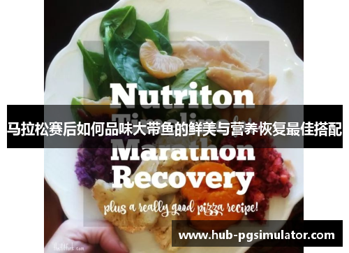 马拉松赛后如何品味大带鱼的鲜美与营养恢复最佳搭配 马拉松赛后如何品味大带鱼的鲜美与营养恢复最佳搭配