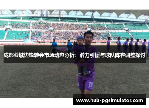 成都蓉城边锋转会市场动态分析：潜力引援与球队阵容调整探讨