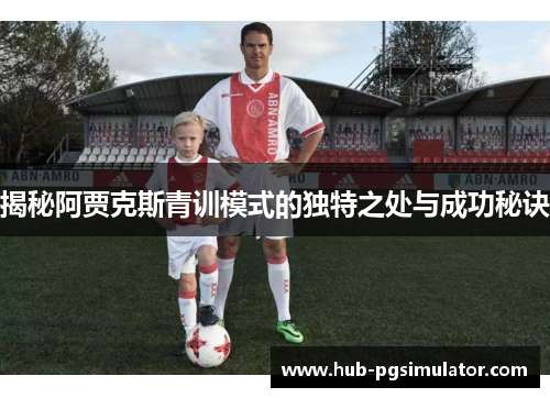揭秘阿贾克斯青训模式的独特之处与成功秘诀