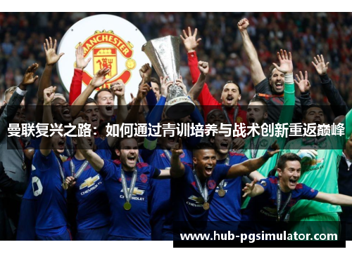 曼联复兴之路：如何通过青训培养与战术创新重返巅峰