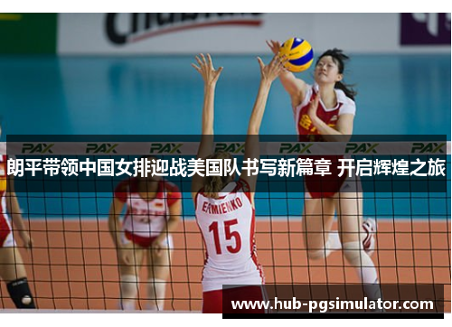 朗平带领中国女排迎战美国队书写新篇章 开启辉煌之旅