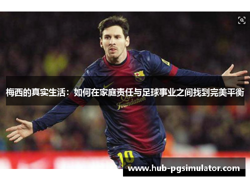 梅西的真实生活：如何在家庭责任与足球事业之间找到完美平衡