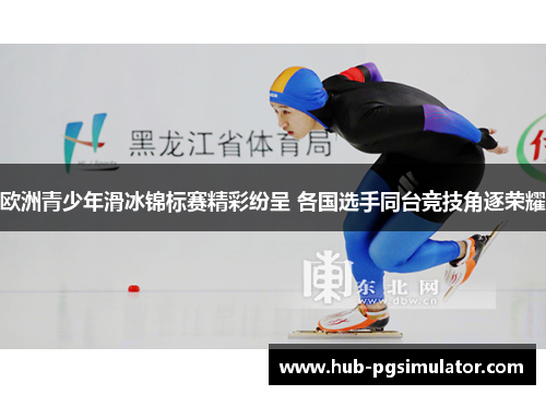 欧洲青少年滑冰锦标赛精彩纷呈 各国选手同台竞技角逐荣耀
