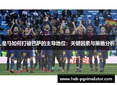 皇马如何打破巴萨的主导地位：关键因素与策略分析