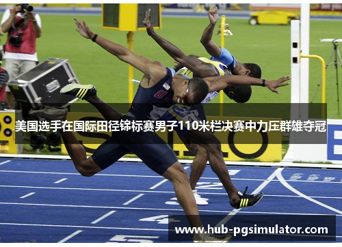 美国选手在国际田径锦标赛男子110米栏决赛中力压群雄夺冠