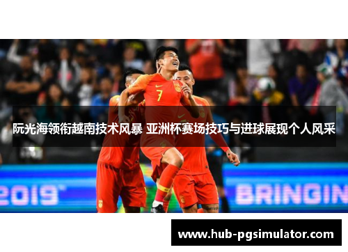 阮光海领衔越南技术风暴 亚洲杯赛场技巧与进球展现个人风采